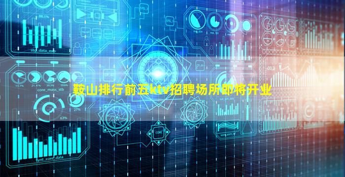鞍山排行前五ktv招聘场所即将开业